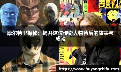 摩尔特里探秘：揭开这位传奇人物背后的故事与成就