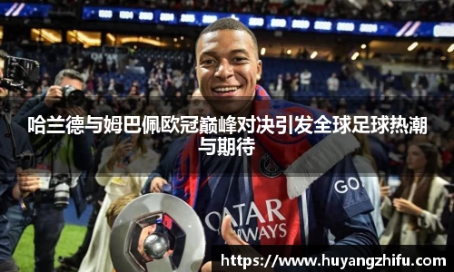 哈兰德与姆巴佩欧冠巅峰对决引发全球足球热潮与期待