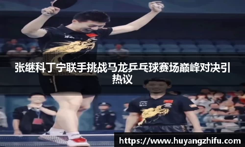张继科丁宁联手挑战马龙乒乓球赛场巅峰对决引热议