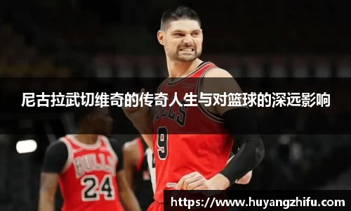 尼古拉武切维奇的传奇人生与对篮球的深远影响